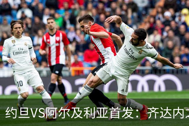 约旦VS阿尔及利亚首发：齐达内之子先发 马赫雷斯出战